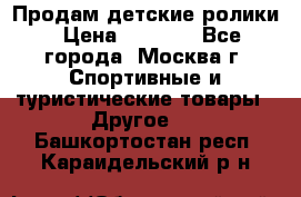 Продам детские ролики › Цена ­ 1 200 - Все города, Москва г. Спортивные и туристические товары » Другое   . Башкортостан респ.,Караидельский р-н